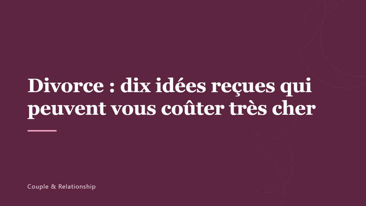 Divorce : dix idées reçues qui peuvent vous coûter très cher