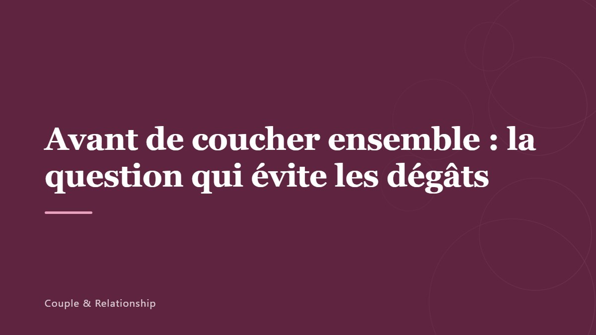 Avant de coucher ensemble : la question qui évite les dégâts