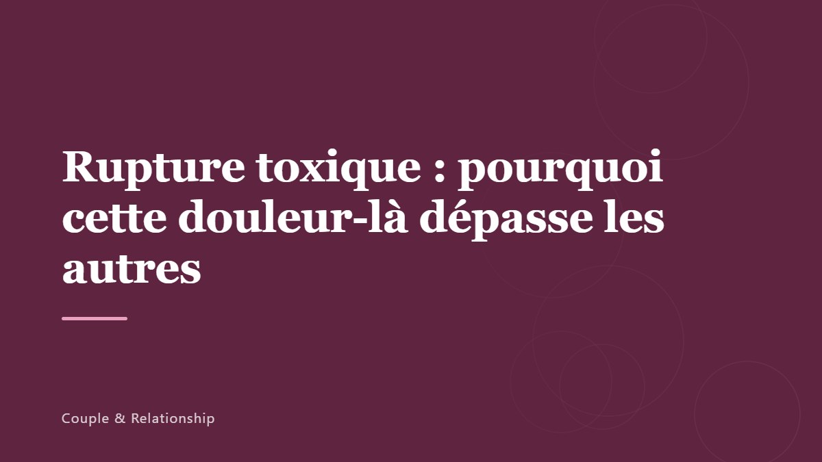 Rupture toxique : pourquoi cette douleur-là dépasse les autres