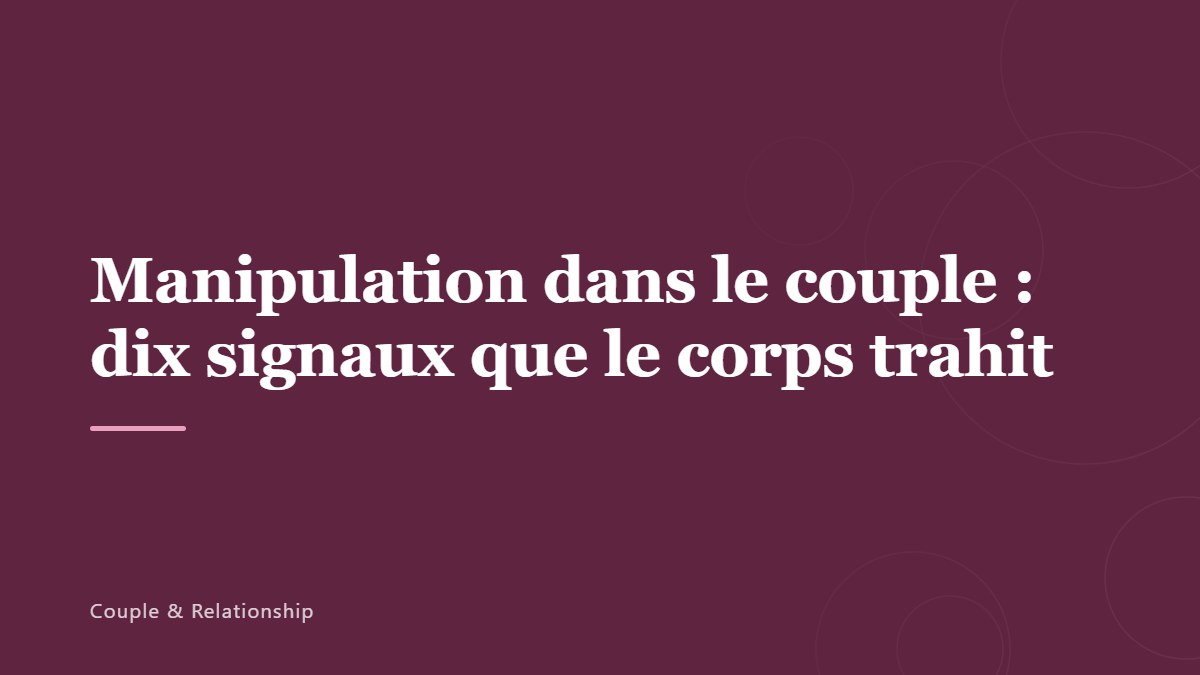Manipulation dans le couple : dix signaux que le corps trahit