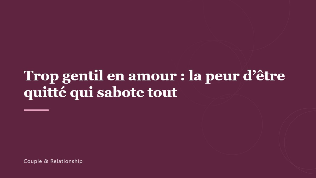 Trop gentil en amour : la peur d’être quitté qui sabote tout