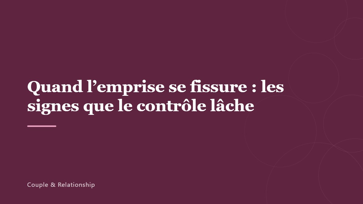 Quand l’emprise se fissure : les signes que le contrôle lâche