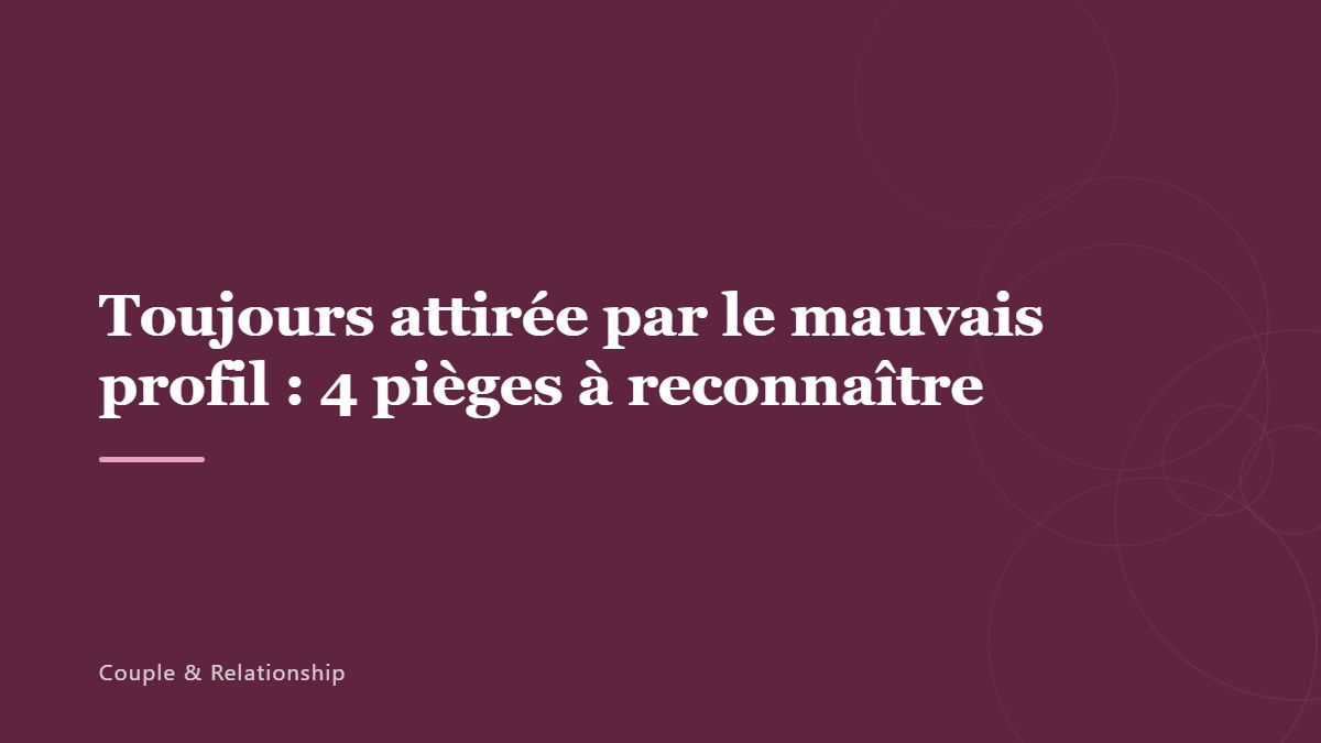 Toujours attirée par le mauvais profil : 4 pièges à reconnaître