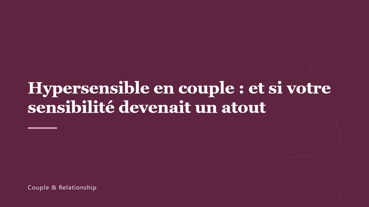 Hypersensible en couple : et si votre sensibilité devenait un atout