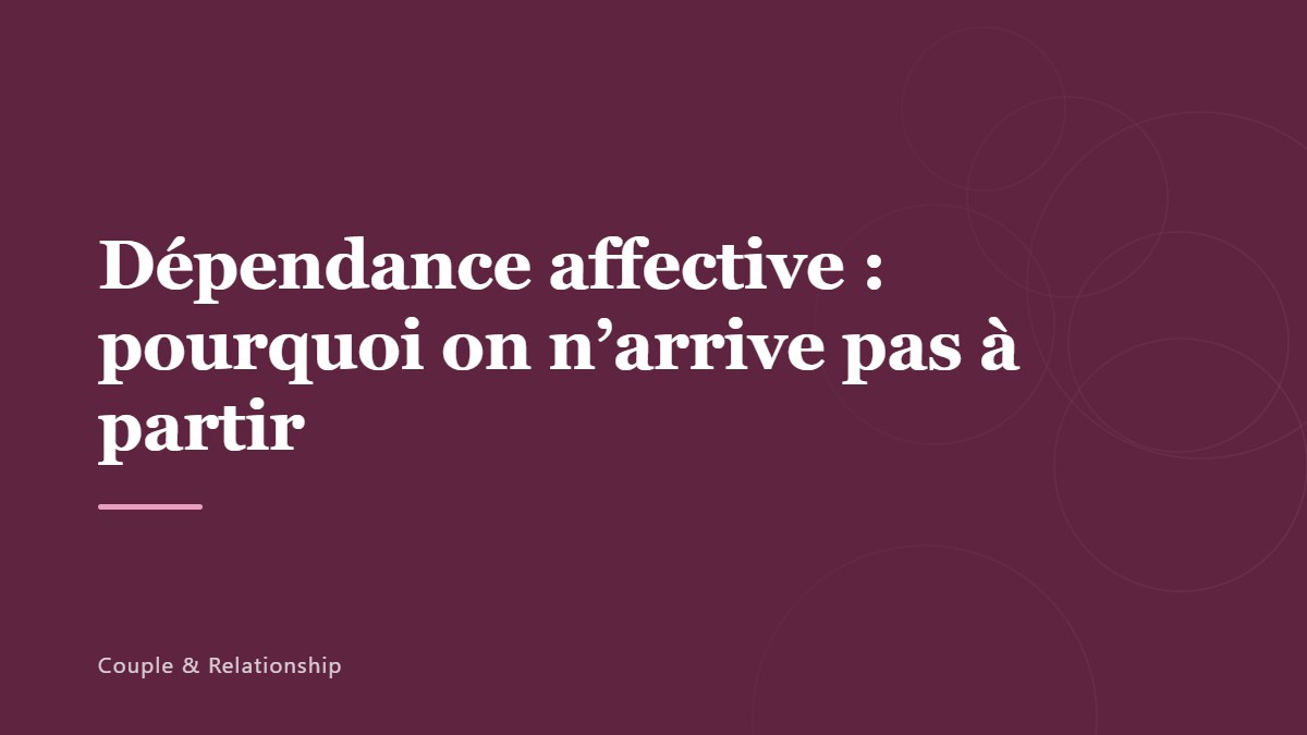 Dépendance affective : pourquoi on n’arrive pas à partir