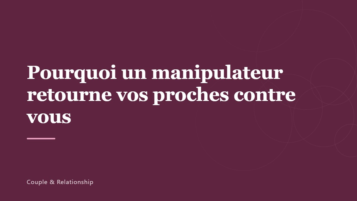 Pourquoi un manipulateur retourne vos proches contre vous