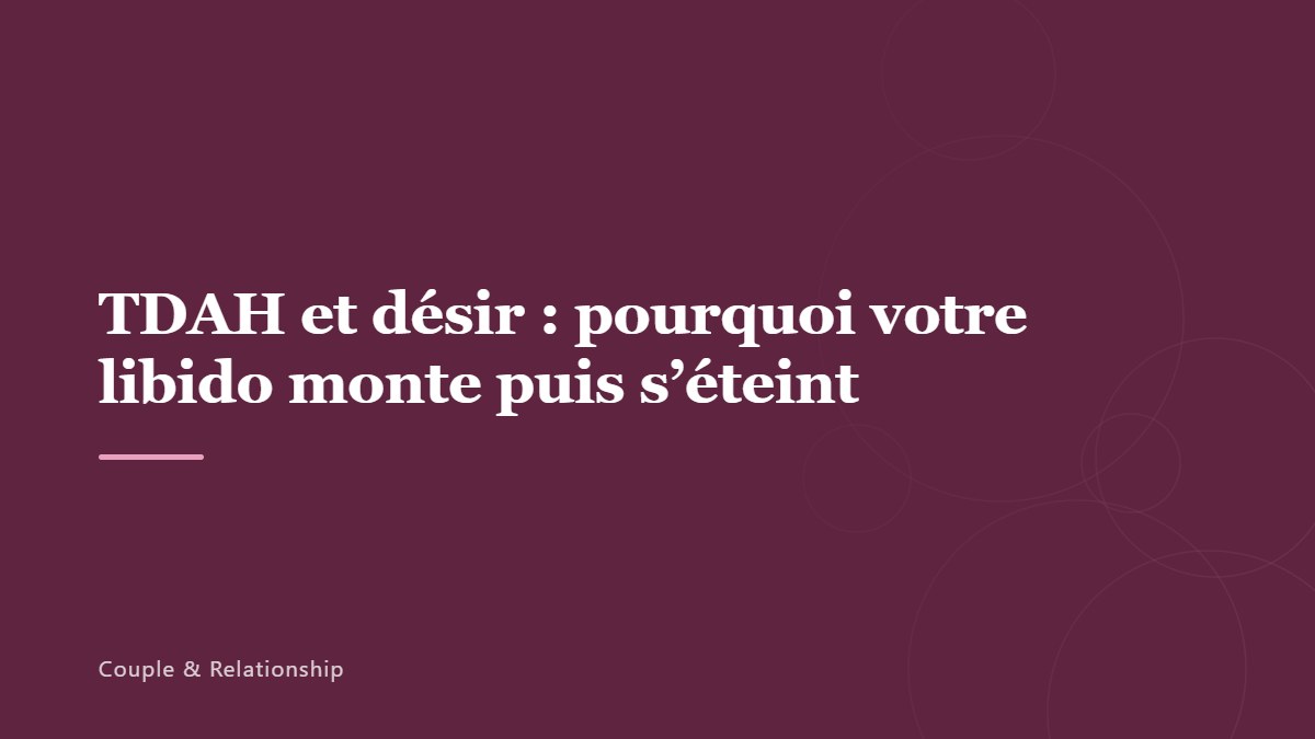 TDAH et désir : pourquoi votre libido monte puis s’éteint