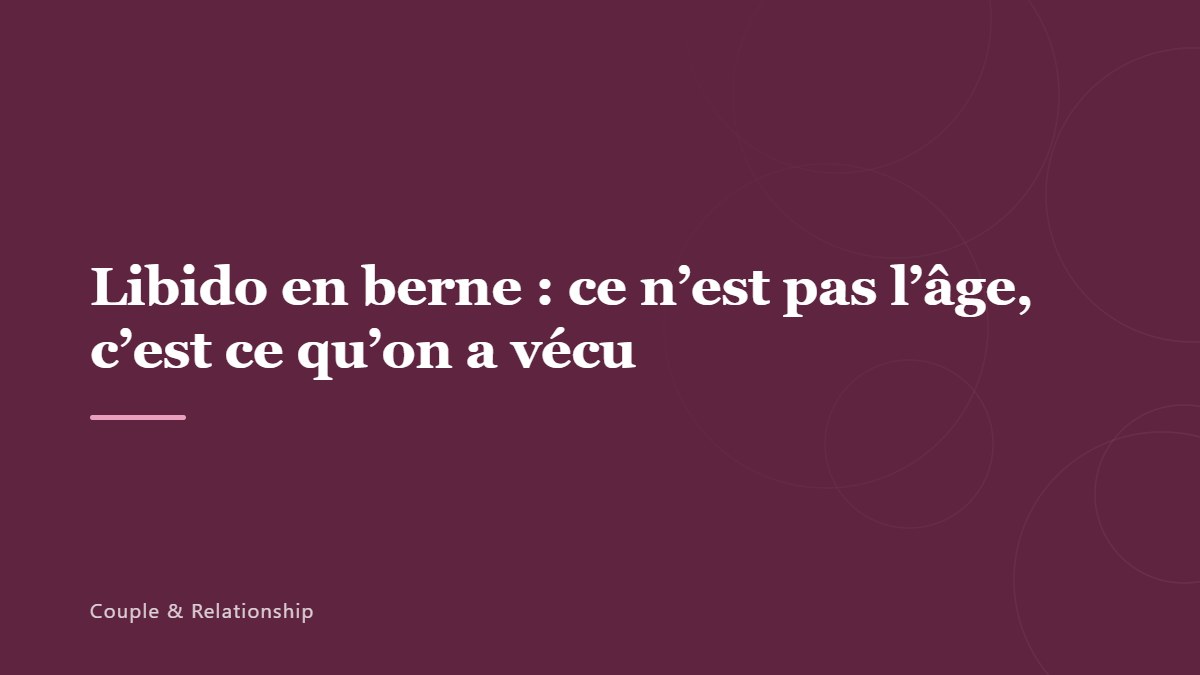Libido en berne : ce n’est pas l’âge, c’est ce qu’on a vécu