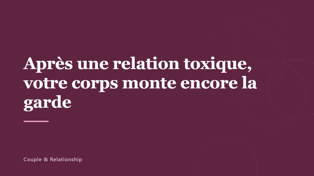 Après une relation toxique, votre corps monte encore la garde