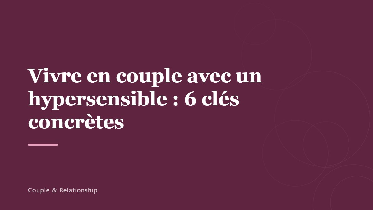 Vivre en couple avec un hypersensible : 6 clés concrètes