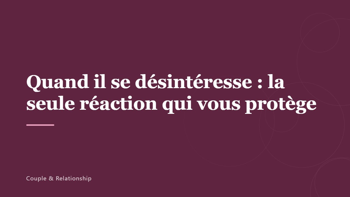 Quand il se désintéresse : la seule réaction qui vous protège