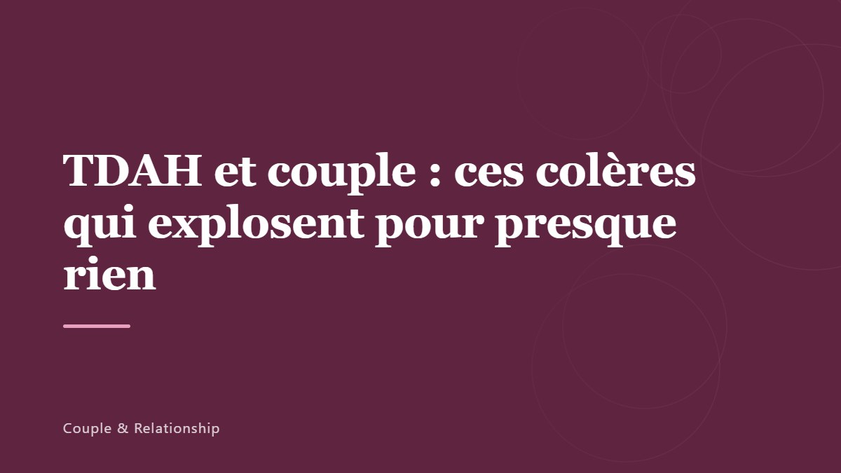 TDAH et couple : ces colères qui explosent pour presque rien