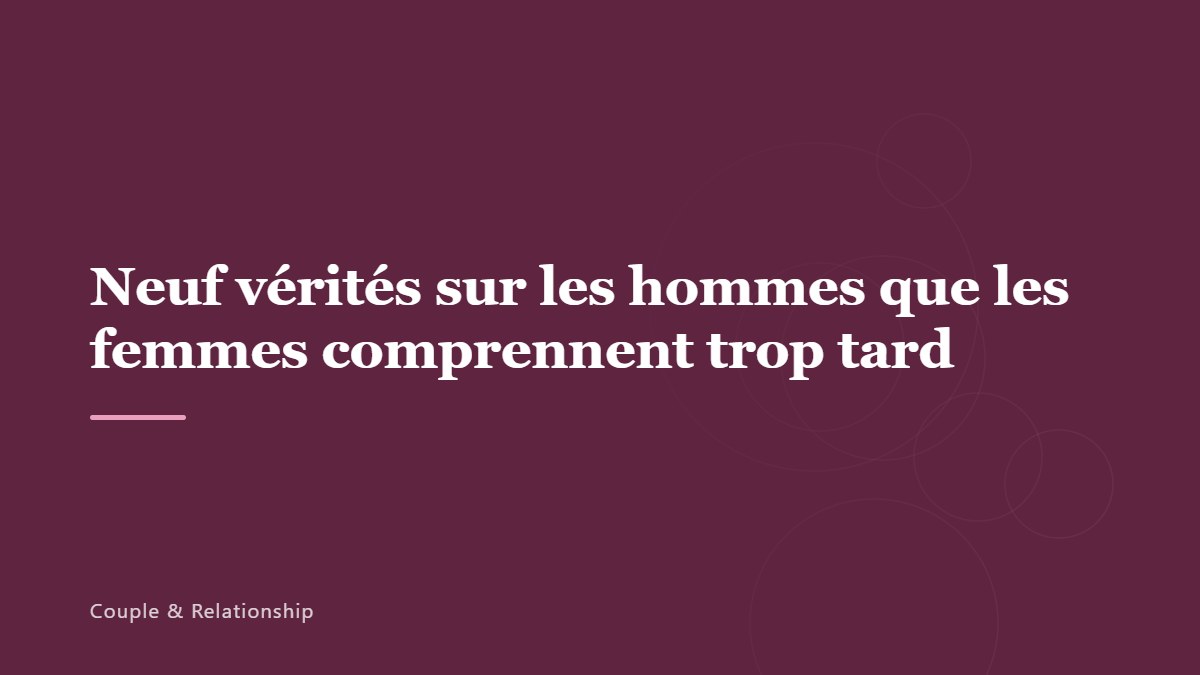 Neuf vérités sur les hommes que les femmes comprennent trop tard