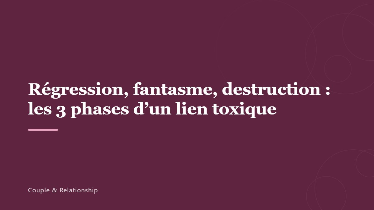 Régression, fantasme, destruction : les 3 phases d’un lien toxique