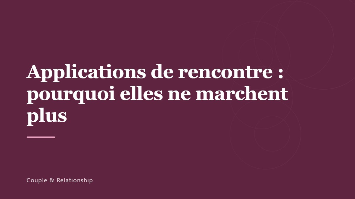 Applications de rencontre : pourquoi elles ne marchent plus