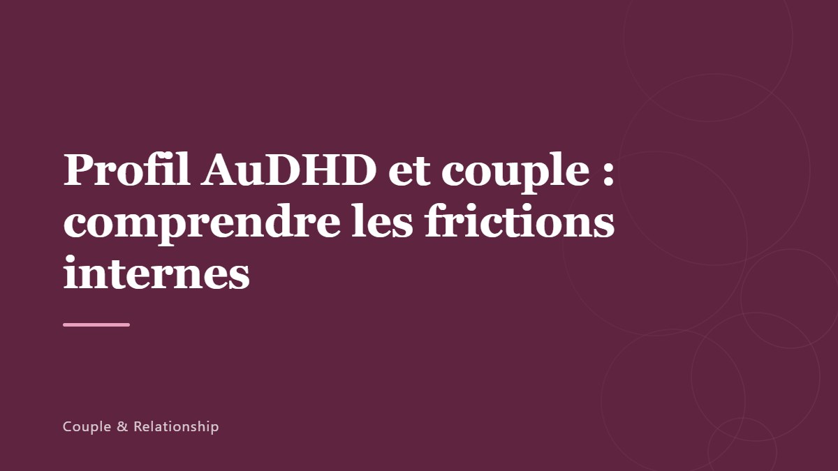 Profil AuDHD et couple : comprendre les frictions internes