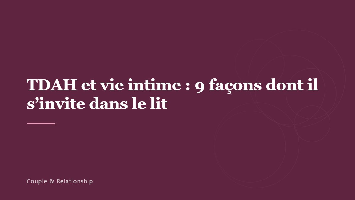TDAH et vie intime : 9 façons dont il s’invite dans le lit