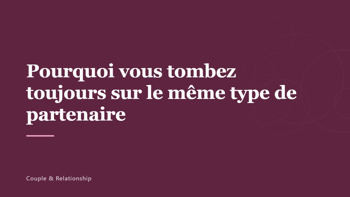 Pourquoi vous tombez toujours sur le même type de partenaire